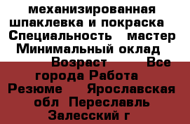 механизированная шпаклевка и покраска › Специальность ­ мастер › Минимальный оклад ­ 50 000 › Возраст ­ 37 - Все города Работа » Резюме   . Ярославская обл.,Переславль-Залесский г.